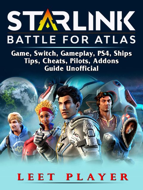 Starlink Battle For Atlas Game, Switch, Gameplay, PS4, Ships, Tips, Cheats, Pilots, Addons, Guide Unofficial, Leet Player