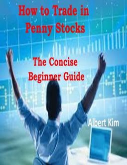 How to Trade in Penny Stocks – The Concise Beginner Guide, Albert Kim