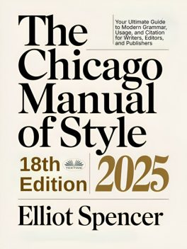 The Chicago Manual Of Style 18th Edition 2025-Your Ultimate Guide To Modern Grammar, Usage, And Citation For Writers, Editors, And Publishers, Elliot Spencer