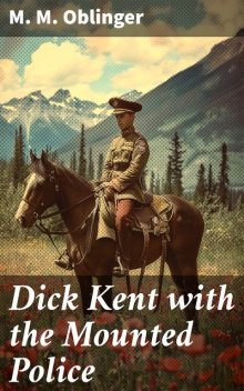 Dick Kent with the Mounted Police, M.M. Oblinger