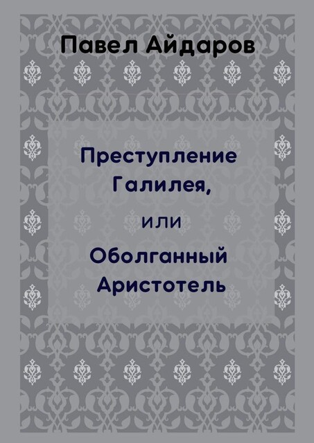 Преступление Галилея, или Оболганный Аристотель, Павел Айдаров