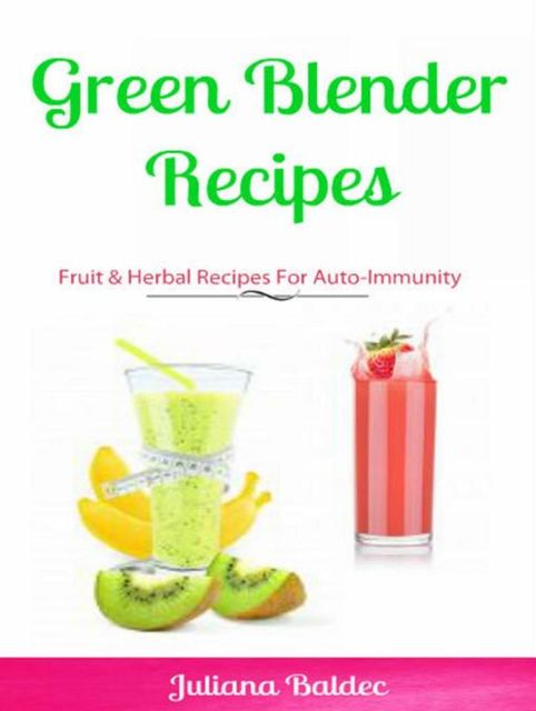 Green Blender Recipes: Fruit & Herbal Recipes For Auto-Immunity, Juliana Baldec