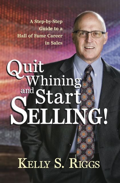 Quit Whining and Start Selling!, Kelly S.Riggs