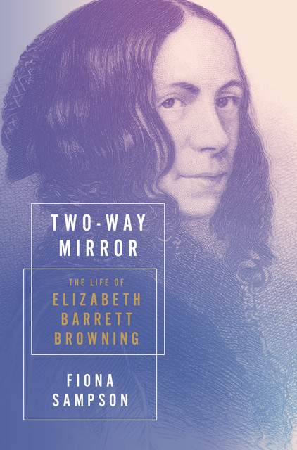 Two-Way Mirror: The Life of Elizabeth Barrett Browning, Fiona Sampson