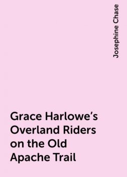Grace Harlowe's Overland Riders on the Old Apache Trail, Josephine Chase