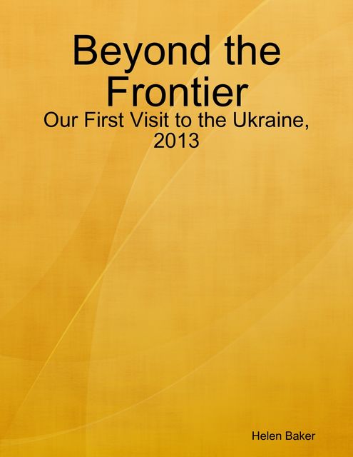 Beyond the Frontier – Our First Visit to the Ukraine, 2013, Helen Baker