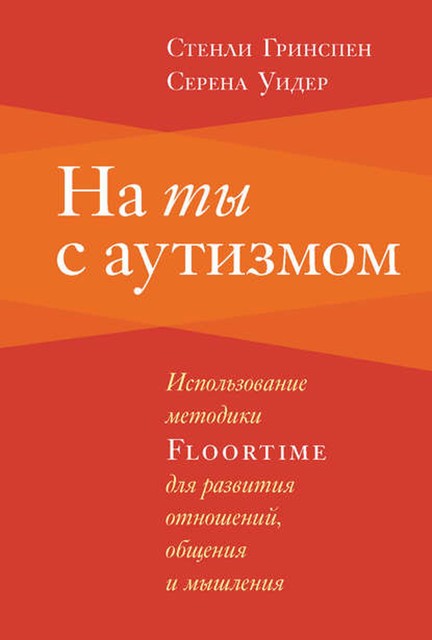 На ты с аутизмом. Использование методики Floortime для развития отношений, общения и мышления, Стенли Гринспен