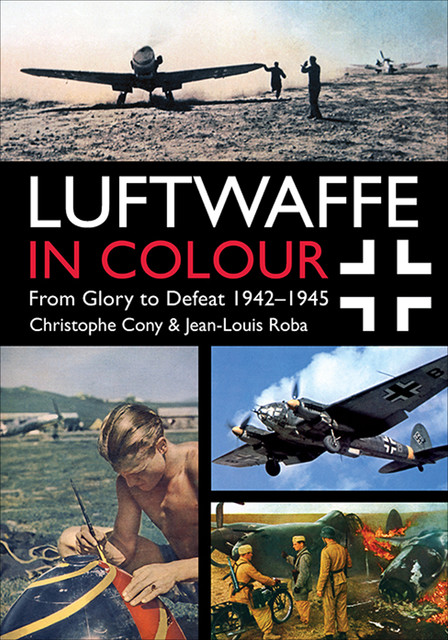 Luftwaffe in Colour: From Glory to Defeat 1942–1945, Jean-Louis Roba, Christophe Cony