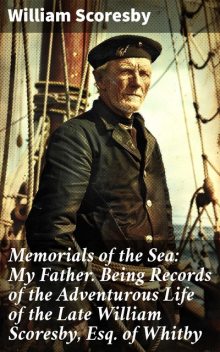 Memorials of the Sea / My Father: Being Records of the Adventurous Life of the / Late William Scoresby, Esq. of Whitby, William Scoresby