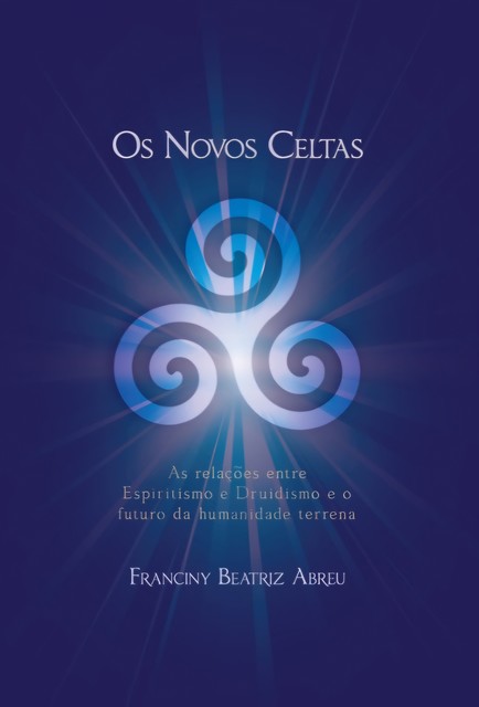 Os Novos Celtas – As Relações entre Espiritismo e Druidismo e o futuro da humanidade terrena, Franciny Beatriz Abreu