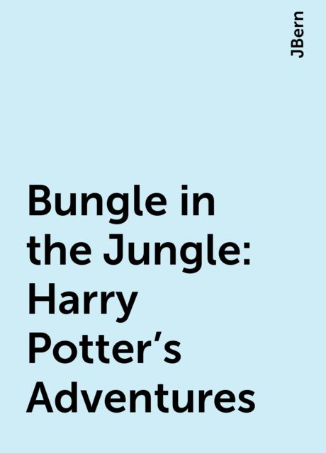Bungle in the Jungle: Harry Potter’s Adventures, JBern