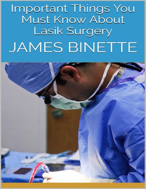 Important Things You Must Know About Lasik Surgery, James Binette