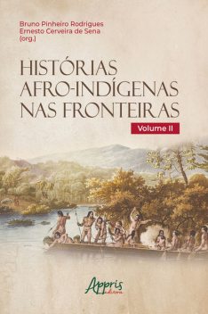 Histórias Afro-Indígenas nas Fronteiras – Volume II, Bruno Rodrigues, Ernesto Cerveira de Sena