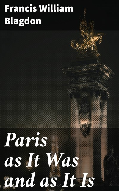 Paris as It Was and as It Is, Francis William Blagdon