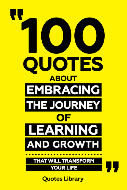 100 Quotes About Embracing The Journey Of Learning And Growth, Quotes Library