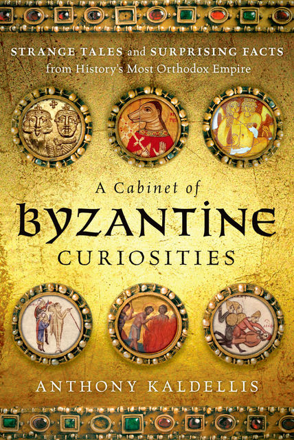 A Cabinet of Byzantine Curiosities, Anthony Kaldellis