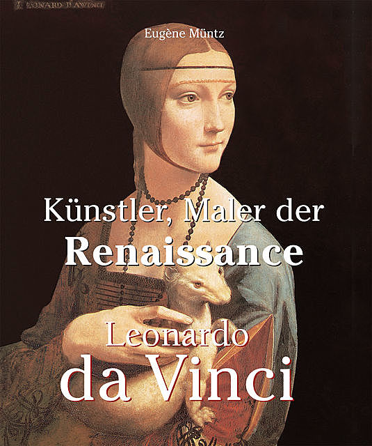 Leonardo Da Vinci – Künstler, Maler der Renaissance, Eugene Muntz