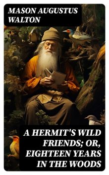 A Hermit's Wild Friends; or, Eighteen Years in the Woods, Mason Augustus Walton