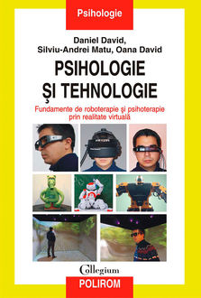 Psihologie și tehnologie. Fundamente de roboterapie și psihoterapie prin realitate virtuală, Daniel David, David Oana, Matu Silviu-Andrei