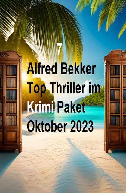 7 Alfred Bekker Top Thriller im Krimi Paket Oktober 2023, Alfred Bekker