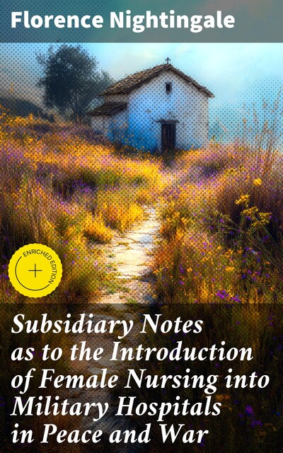 Subsidiary Notes as to the Introduction of Female Nursing into Military Hospitals in Peace and War, Florence Nightingale