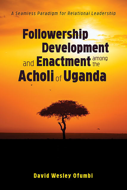 Followership Development and Enactment among the Acholi of Uganda, David Wesley Ofumbi