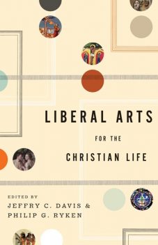 Liberal Arts for the Christian Life, Alan Jacobs, Stephen, Leland Ryken, Dorothy F. Chappell, Roger Lundin, Duane Litfin, Jeffrey P. Greenman, Jay Wood, Marjorie Mead, Jill Peláez Baumgaertner, Edith Blumhofer, Henry Allen, John H. Augustine, Kenneth R. Chase, Sharon Coolidge