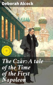 The Czar: A tale of the Time of the First Napoleon, Deborah Alcock