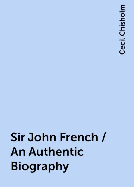 Sir John French / An Authentic Biography, Cecil Chisholm