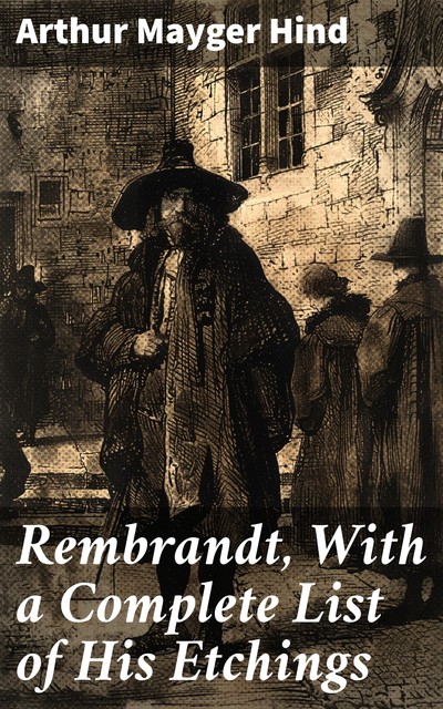 Rembrandt, With a Complete List of His Etchings, Arthur Mayger Hind