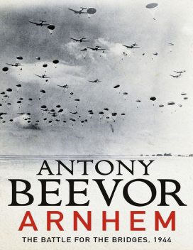 Arnhem: The Battle for the Bridges, 1944, Antony Beevor