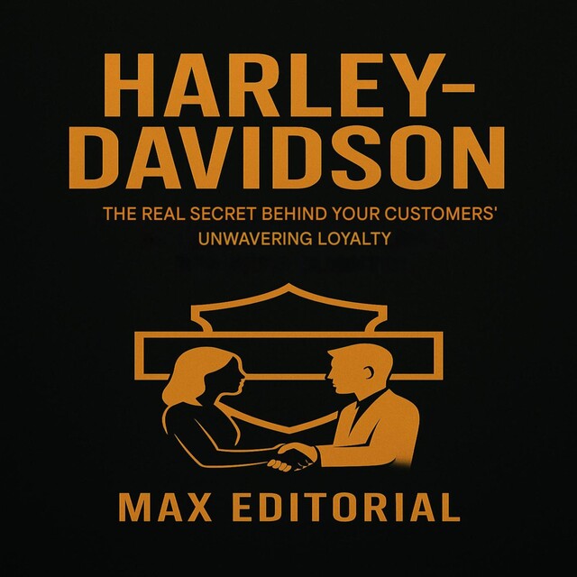 HARLEY-DAVIDSON: THE REAL SECRET BEHIND YOUR CUSTOMERS' UNWAVERING LOYALTY, Max Editorial