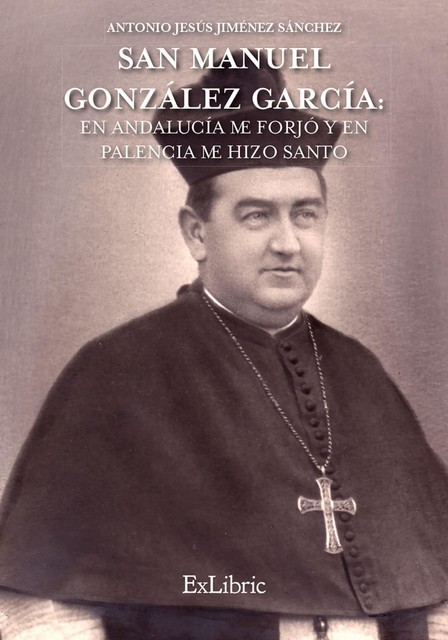 San Manuel González García: En Andalucía me forjó y en Palencia me hizo Santo, Antonio Jesús Jiménez Sánchez