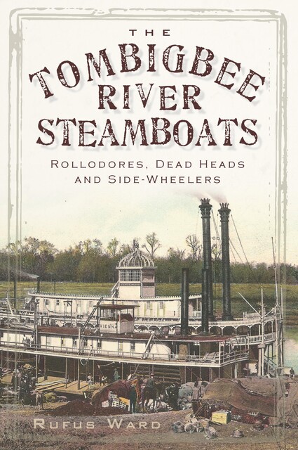 Tombigbee River Steamboats: Rollodores, Dead Heads and Side-Wheelers, Rufus Ward