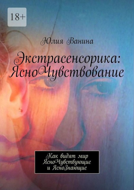 Экстрасенсорика: ЯсноЧувствование. Как видят мир ЯсноЧувствующие и ЯсноЗнающие, Юлия Ванина