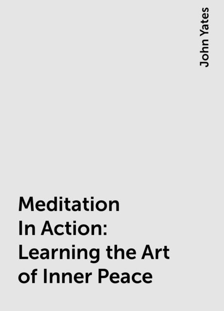 Meditation In Action: Learning the Art of Inner Peace, John Yates