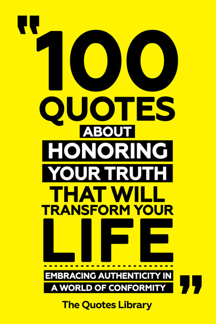 100 Quotes About Honoring Your Truth That Will Transform Your Life – Embracing Authenticity In A World Of Conformity, The Quotes Library
