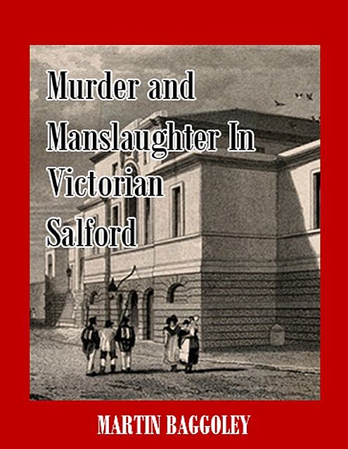 Murder and Manslaughter In Victorian Salford, Martin Baggoley