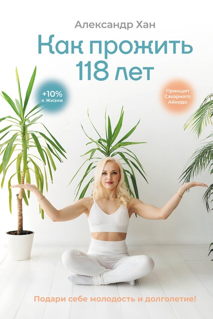 Как прожить 118 лет. Подари себе молодость и долголетие, Александр Хан