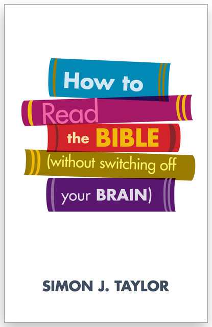 How To Read The Bible (without switching off your brain), Simon Taylor
