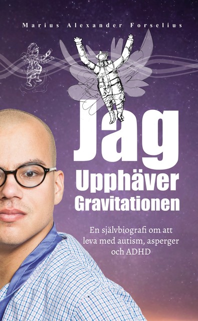 Jag Upphäver Gravitationen: En självbiografi om att leva med autism, asperger och ADHD, Marius Alexander Forselius