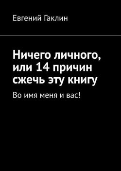 Ничего личного, или 14 причин сжечь эту книгу. Во имя меня и вас, Евгений Гаклин