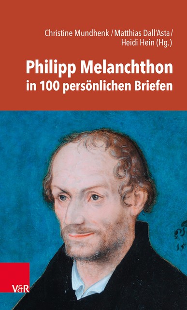 Philipp Melanchthon in 100 persönlichen Briefen, Christine Mundhenk, Heidi Hein, Matthias Dall’Asta