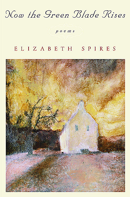 Now the Green Blade Rises: Poems, Elizabeth Spires
