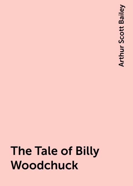 The Tale of Billy Woodchuck, Arthur Scott Bailey