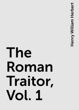 The Roman Traitor, Vol. 1, Henry William Herbert