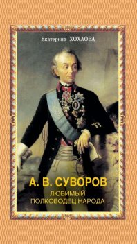 А.В. Суворов. Любимый полководец народа, Хохлова Е.
