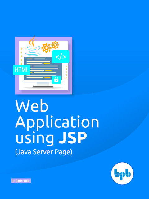 Web Applications using JSP (Java Server Page): Develop a fully functional web application, P. Karthik