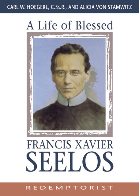 A Life of Blessed Francis Xavier Seelos, Redemptorist, Alicia Von Stamwitz, Carl Hoegerl