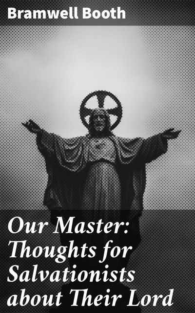 Our Master: Thoughts for Salvationists about Their Lord, Bramwell Booth